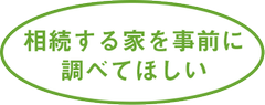 相続する家を事前に調べてほしい