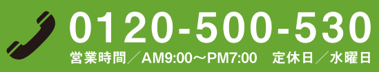 0120-500-530 営業時間:AM9:00~PM7:00 定休日:水曜日